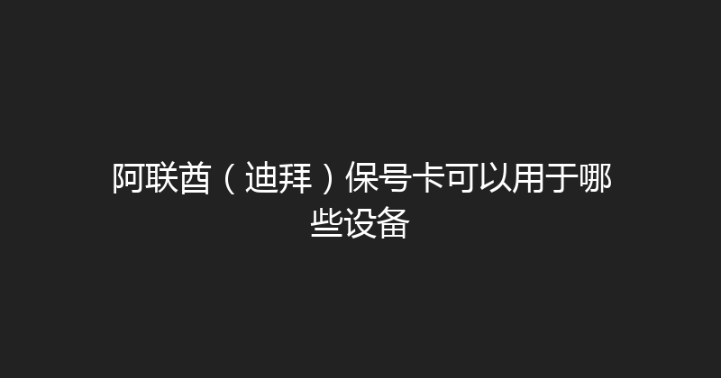 阿联酋（迪拜）保号卡可以用于哪些设备 