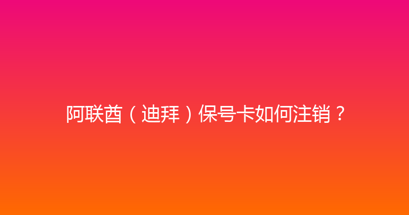 阿联酋（迪拜）保号卡如何注销？ 