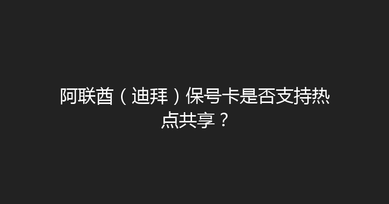 阿联酋（迪拜）保号卡是否支持热点共享？ 