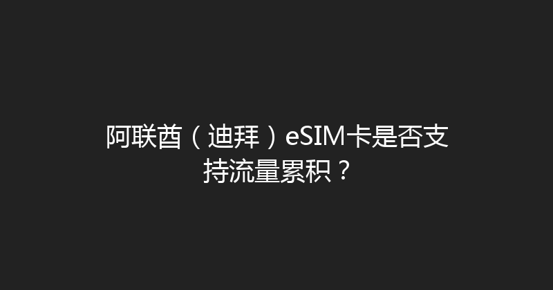 阿联酋（迪拜）eSIM卡是否支持流量累积？ 