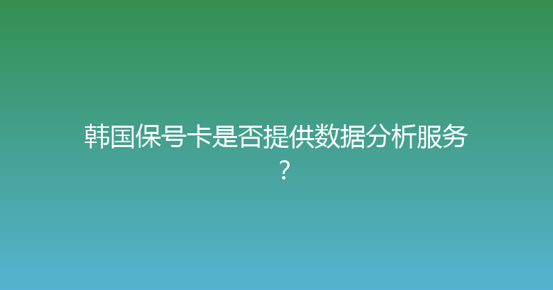 韩国保号卡是否提供数据分析服务？ 