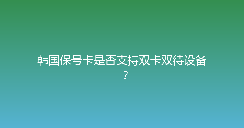 韩国保号卡是否支持双卡双待设备？ 