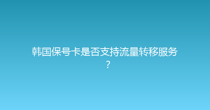 韩国保号卡是否支持流量转移服务？ 