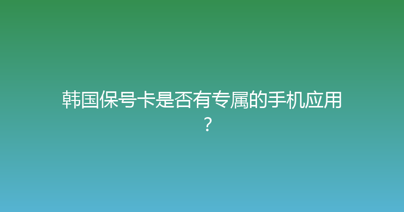韩国保号卡是否有专属的手机应用？ 