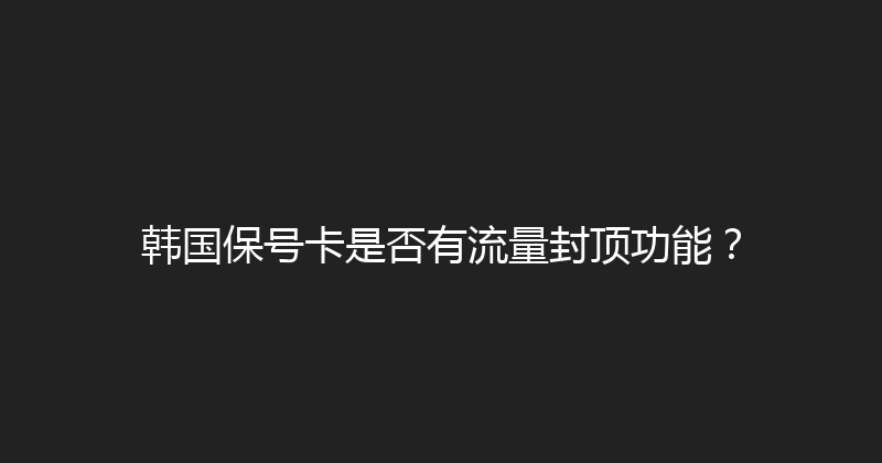 韩国保号卡是否有流量封顶功能？ 