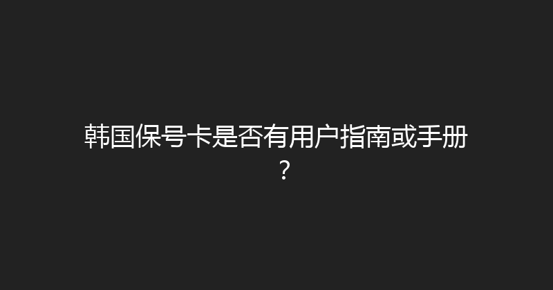 韩国保号卡是否有用户指南或手册？ 