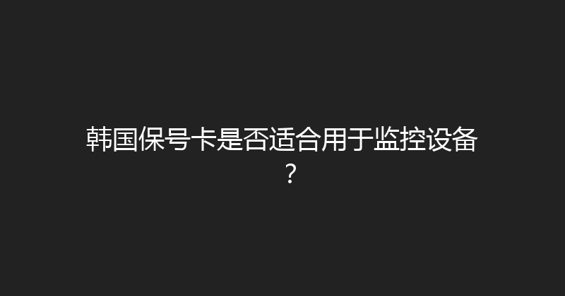 韩国保号卡是否适合用于监控设备？ 