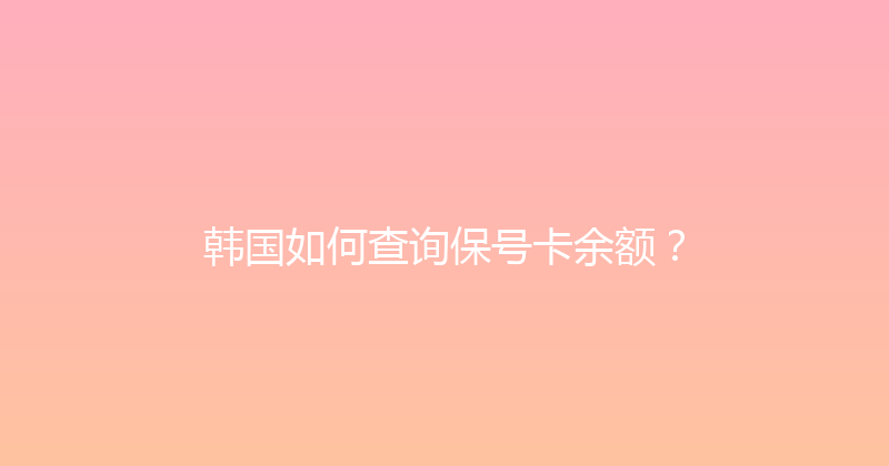 韩国如何查询保号卡余额？ 