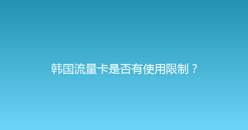 韩国流量卡是否有使用限制？ 