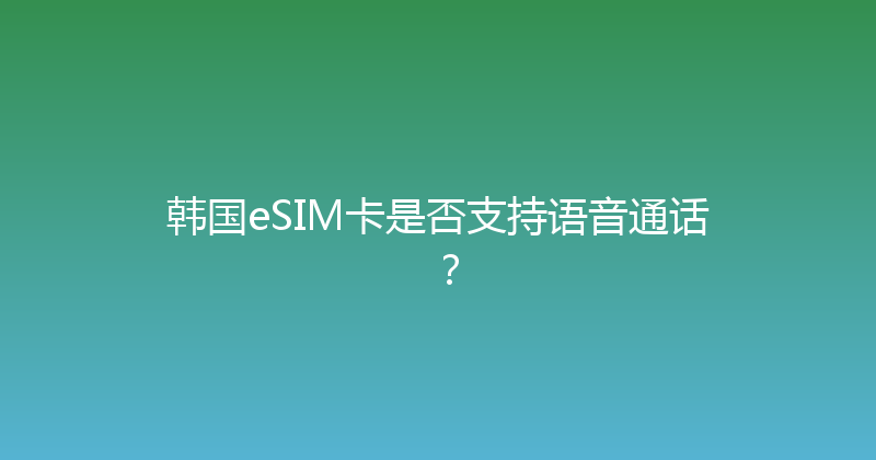 韩国eSIM卡是否支持语音通话？ 
