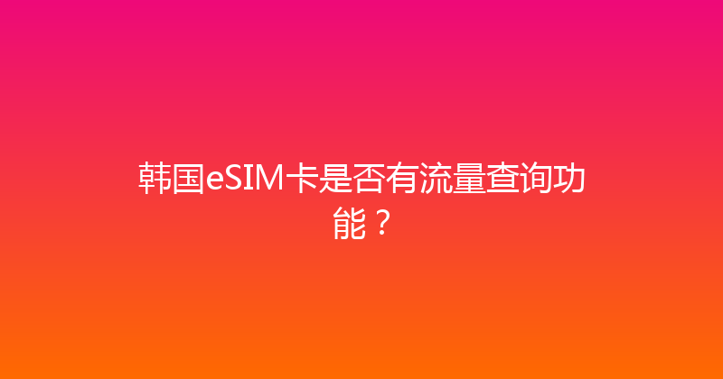 韩国eSIM卡是否有流量查询功能？ 