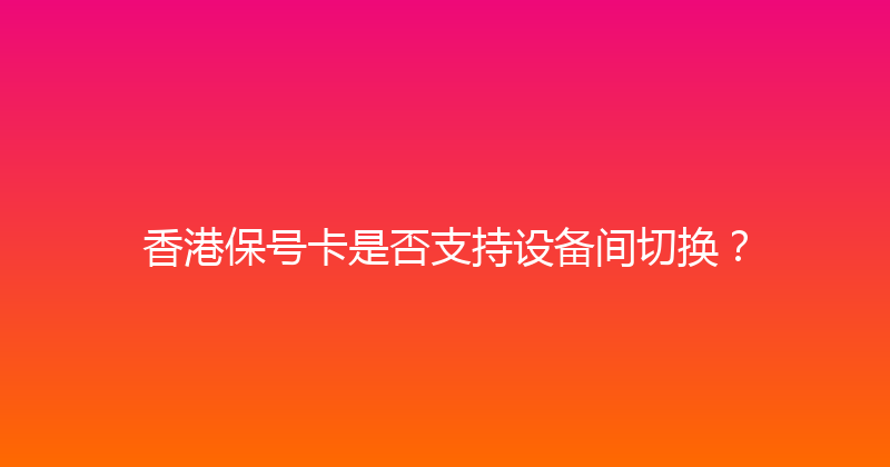 香港保号卡是否支持设备间切换？ 
