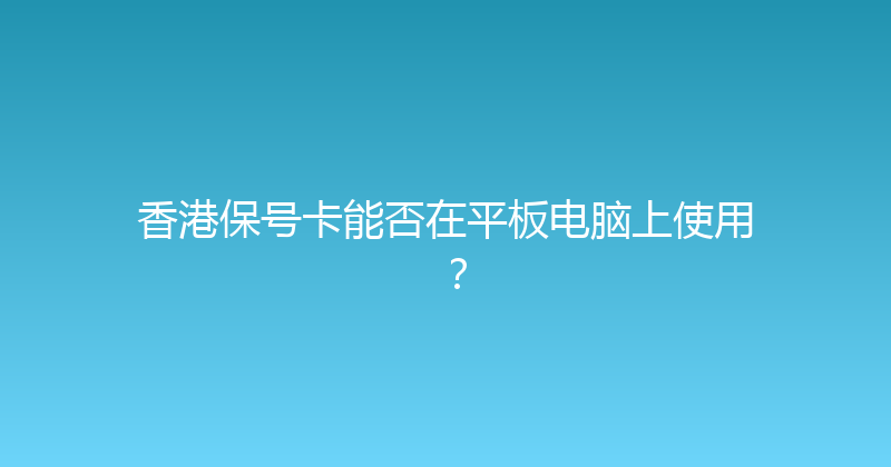 香港保号卡能否在平板电脑上使用？ 