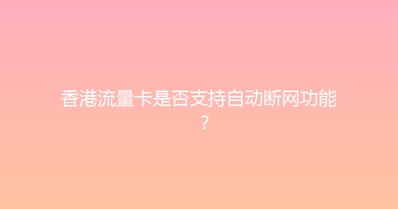 香港流量卡是否支持自动断网功能？ 