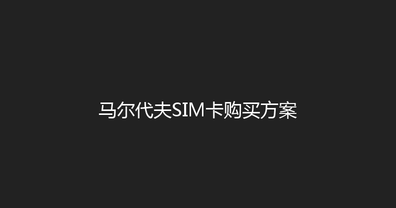 马尔代夫SIM卡购买方案 