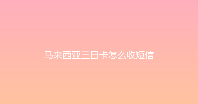 马来西亚三日卡怎么收短信 