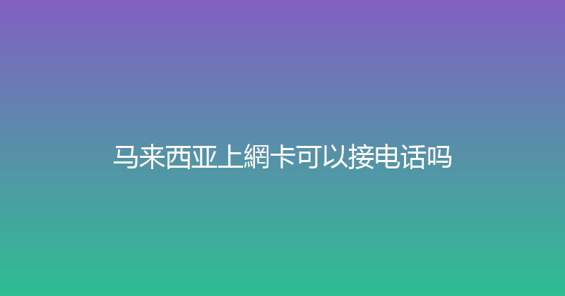 马来西亚上網卡可以接电话吗 