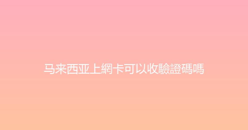马来西亚上網卡可以收驗證碼嗎 