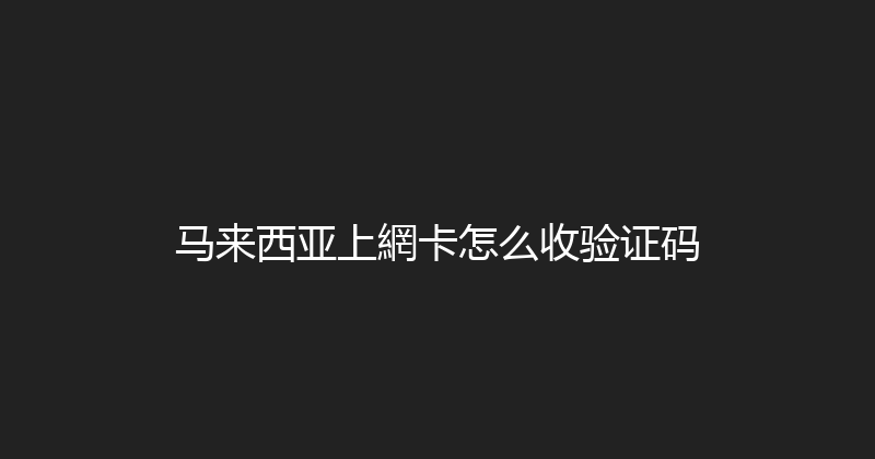 马来西亚上網卡怎么收验证码 