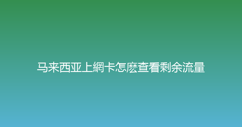 马来西亚上網卡怎麽查看剩余流量 