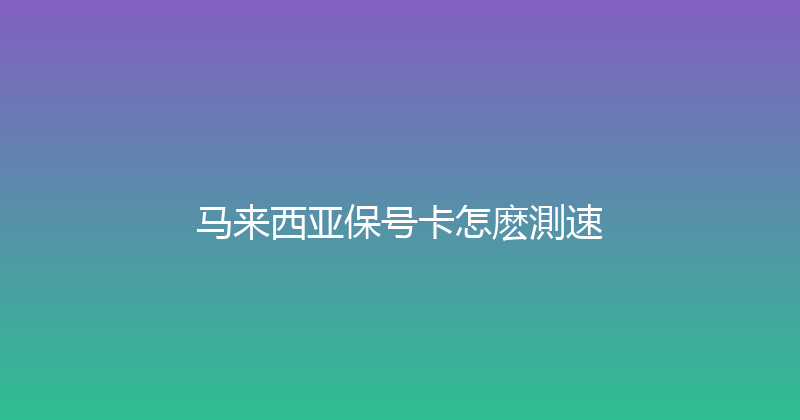 马来西亚保号卡怎麽測速 