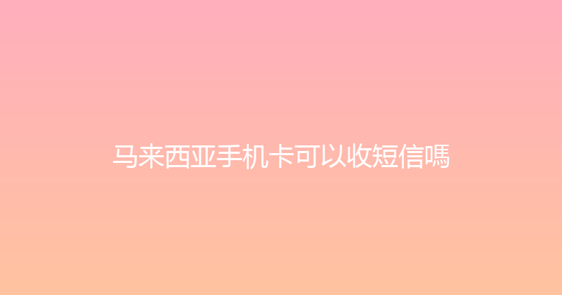 马来西亚手机卡可以收短信嗎 