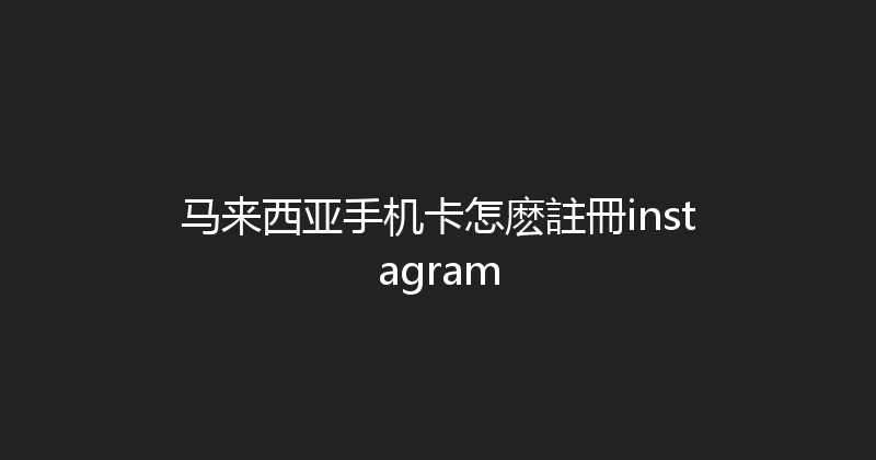 马来西亚手机卡怎麽註冊instagram 