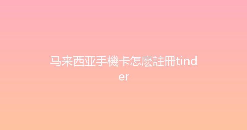 马来西亚手機卡怎麽註冊tinder 