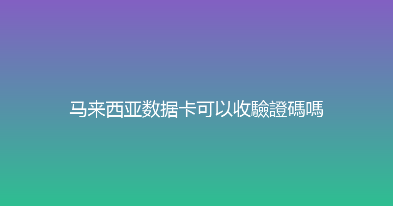 马来西亚数据卡可以收驗證碼嗎 