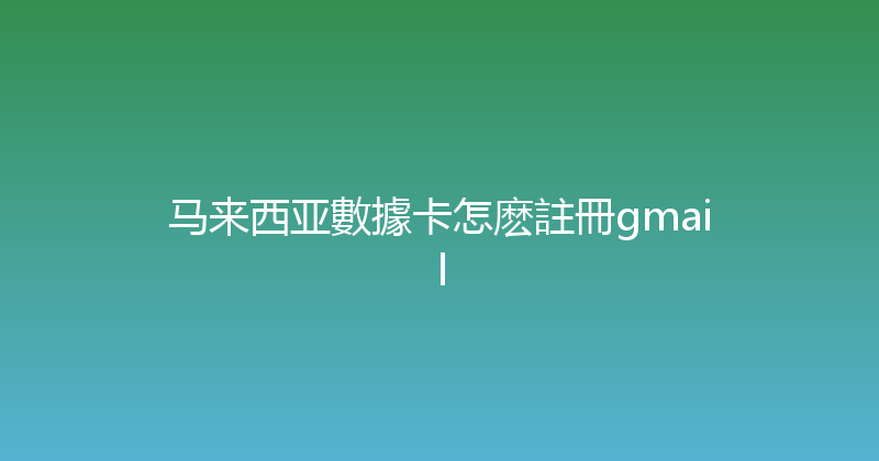 马来西亚數據卡怎麽註冊gmail 