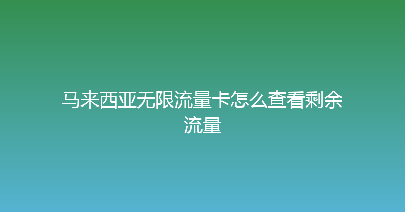马来西亚无限流量卡怎么查看剩余流量 