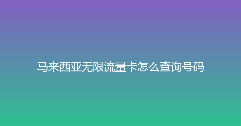 马来西亚无限流量卡怎么查询号码 