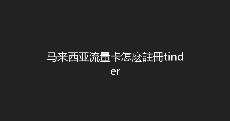 马来西亚流量卡怎麽註冊tinder 