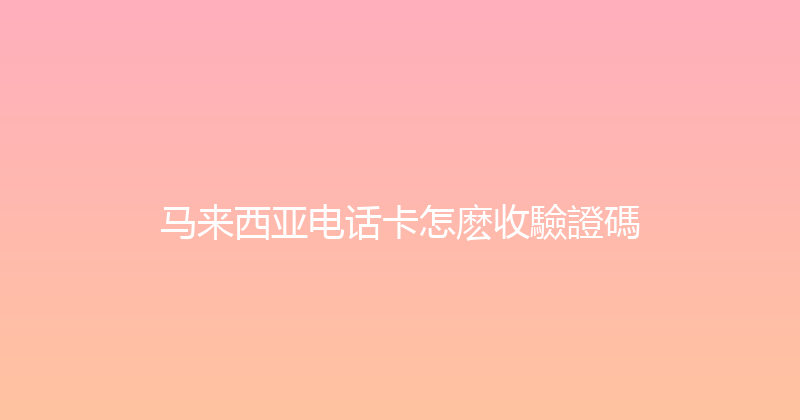 马来西亚电话卡怎麽收驗證碼 