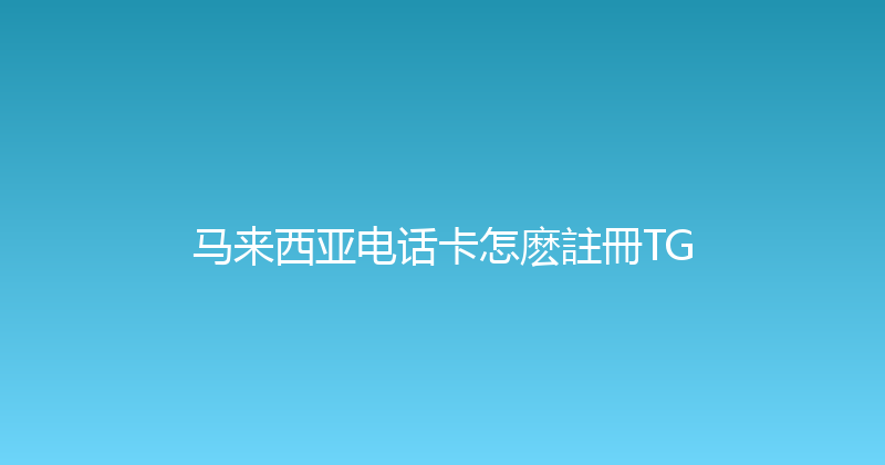 马来西亚电话卡怎麽註冊TG 