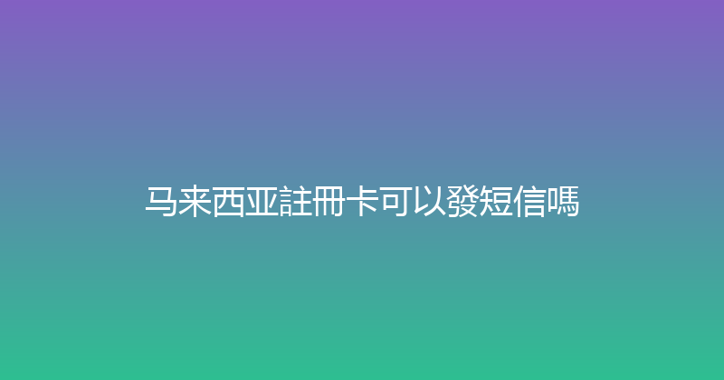 马来西亚註冊卡可以發短信嗎 