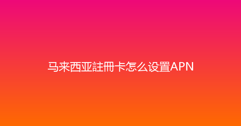 马来西亚註冊卡怎么设置APN 