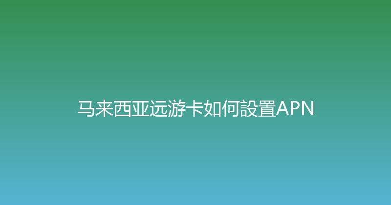 马来西亚远游卡如何設置APN 