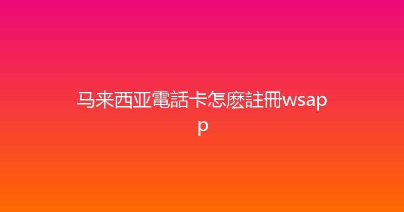马来西亚電話卡怎麽註冊wsapp 
