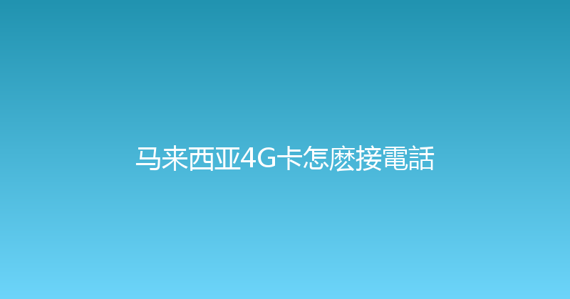 马来西亚4G卡怎麽接電話 