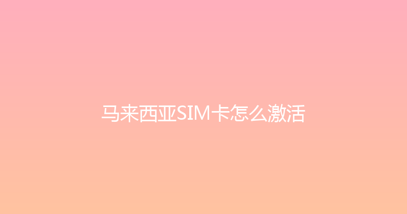 马来西亚SIM卡怎么激活 
