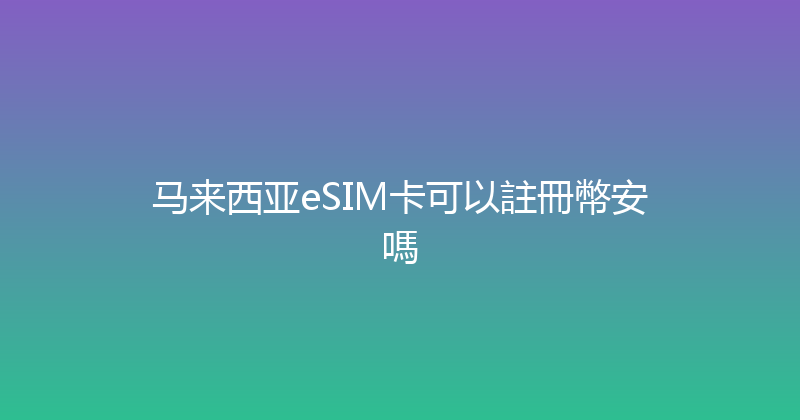 马来西亚eSIM卡可以註冊幣安嗎 