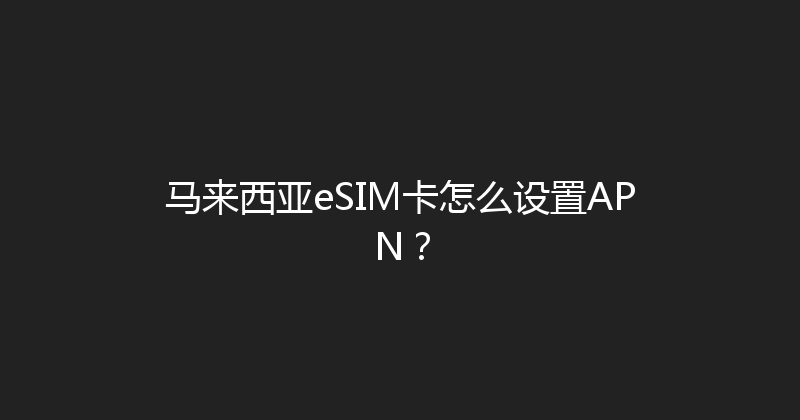 马来西亚eSIM卡怎么设置APN？ 