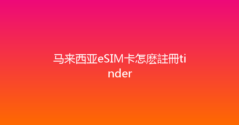 马来西亚eSIM卡怎麽註冊tinder 