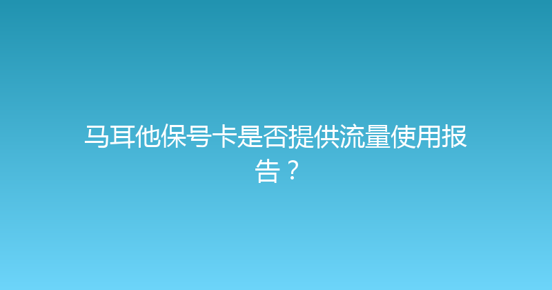 马耳他保号卡是否提供流量使用报告？ 
