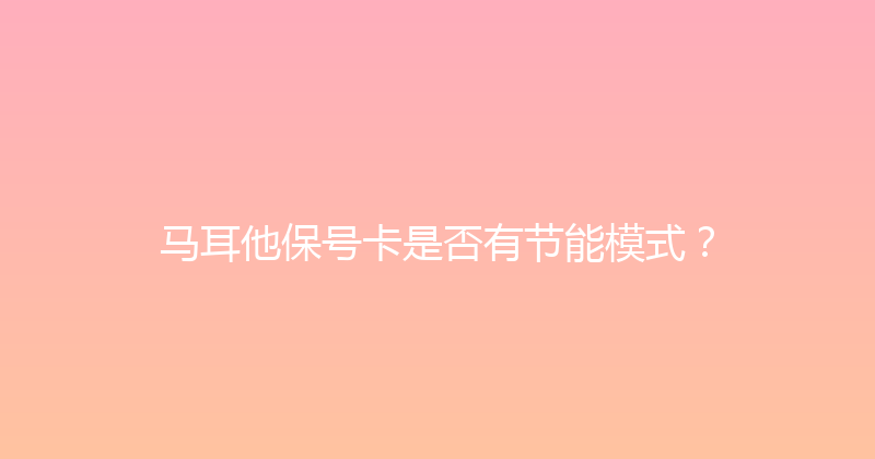 马耳他保号卡是否有节能模式？ 