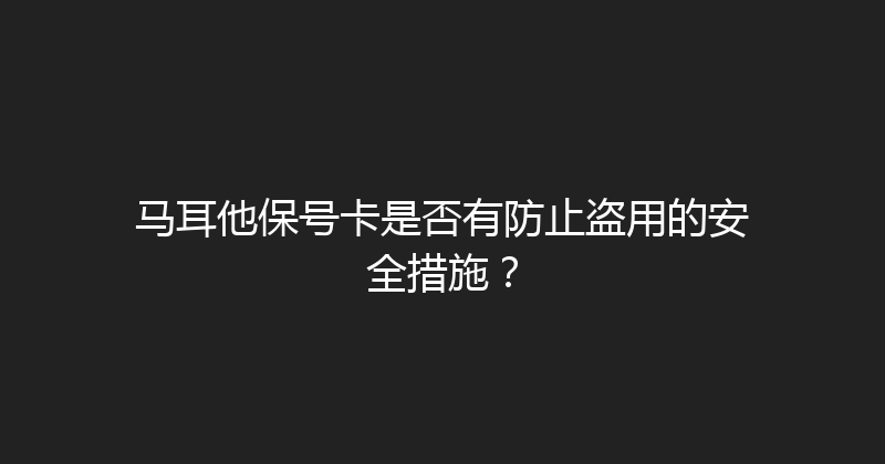 马耳他保号卡是否有防止盗用的安全措施？ 