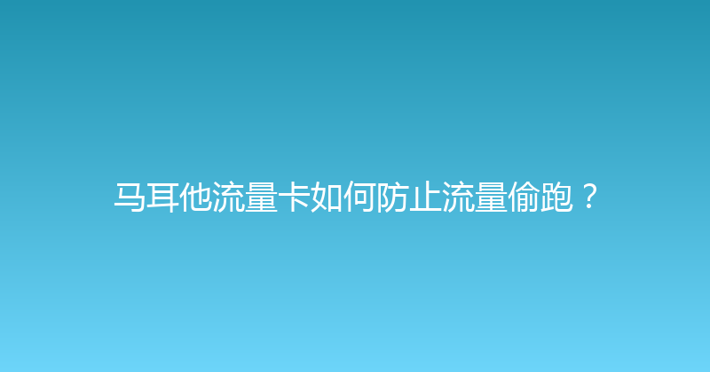马耳他流量卡如何防止流量偷跑？ 