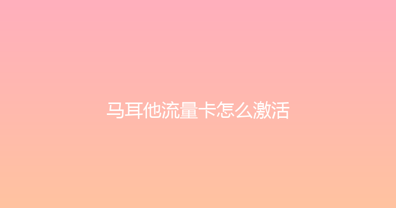 马耳他流量卡怎么激活 
