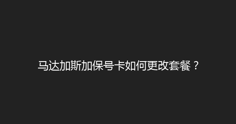 马达加斯加保号卡如何更改套餐？ 